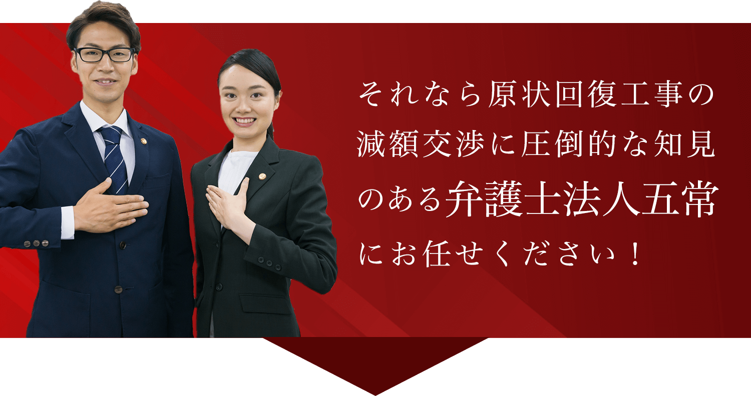 それなら原状回復工事の減額交渉に圧倒的な知見のある弁護士法人五常にお任せください！
