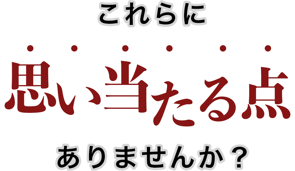 これらに思い当たる点はありませんか？