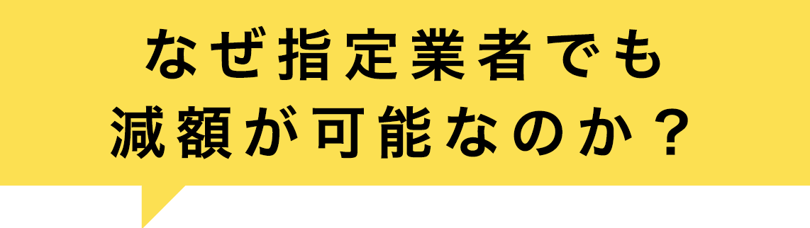 なぜ指定業者でも減額が可能なのか